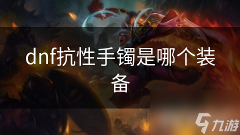 dnf抗性手鐲是鐲個(gè)裝備哪個(gè)裝備