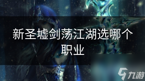 新圣墟剑荡江湖选哪个职业