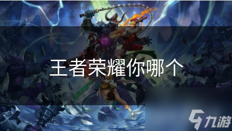 王者榮耀你哪個(gè)