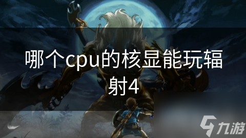 哪個cpu的核顯能玩輻射4