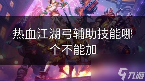 热血江湖弓辅助技能哪个不能加