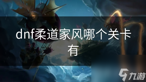 dnf柔道家風(fēng)哪個關(guān)卡有