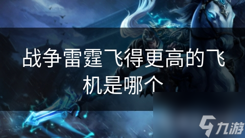 战争雷霆飞得更高的飞机是哪个