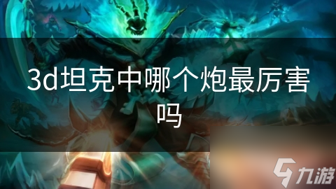 3d坦克中哪个炮最厉害吗