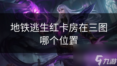 地铁逃生红卡房在三图哪个位置