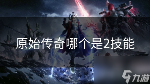 原始传奇哪个是2技能