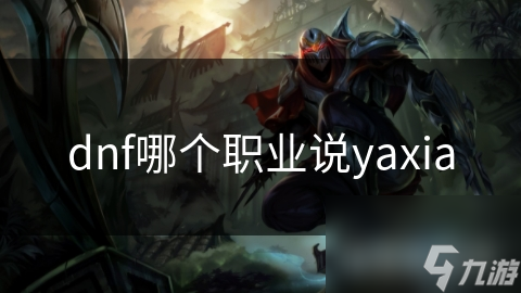 dnf哪個(gè)職業(yè)說yaxia