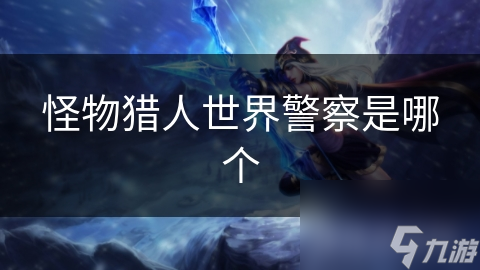 怪物猎人世界警察是哪个