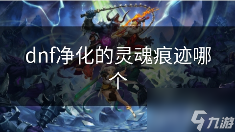 dnf凈化的靈魂靈魂痕跡哪個