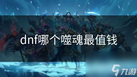 dnf哪個(gè)噬魂最值錢