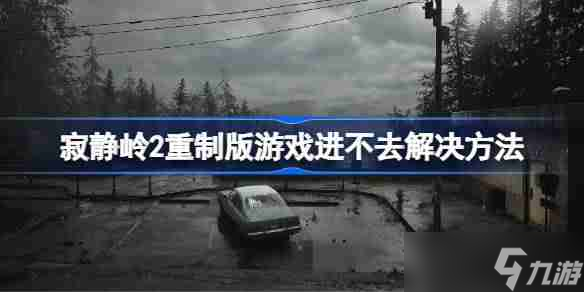 寂静岭2重制版游戏进不去解决方法 寂静岭2重制版游戏进不去怎么办