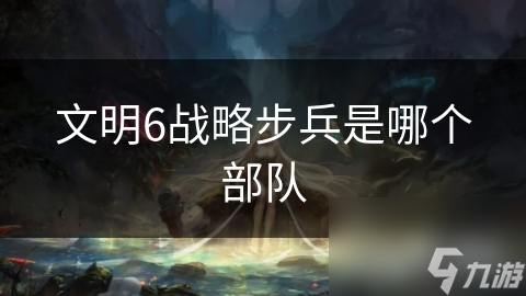 文明6战略步兵是哪个部队