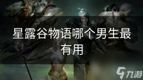 星露谷物语哪个男生最有用