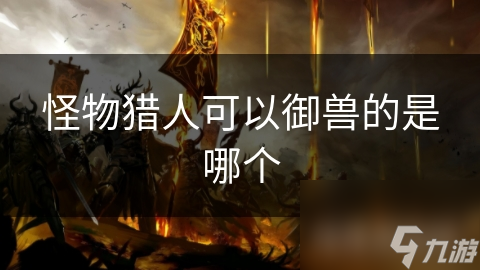 怪物猎人可以御兽的是哪个