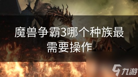 魔獸爭霸3哪個種族最需要操作