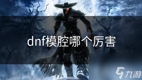 dnf模腔哪個(gè)厲害