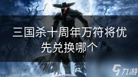 三国杀十周年万符将优先兑换哪个