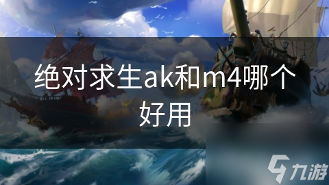 绝对求生ak和m4哪个好用
