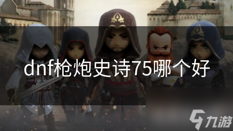 dnf槍炮史詩(shī)75哪個(gè)好