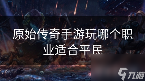 原始传奇手游玩哪个职业适合平民