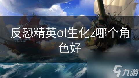反恐精英ol生化z哪个角色好