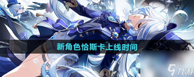 《原神》新角色恰斯卡上線時(shí)間