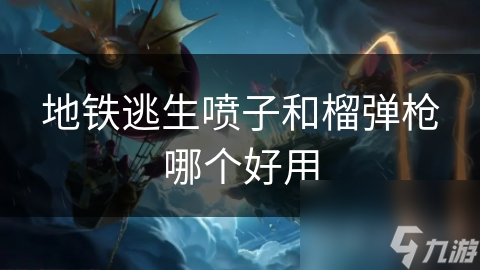 地铁逃生喷子和榴弹枪哪个好用