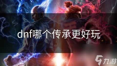 dnf哪個(gè)傳承更好玩