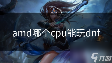 amd哪个cpu能玩dnf截图