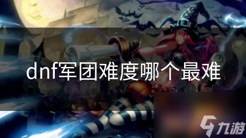 dnf軍團難度哪個最難