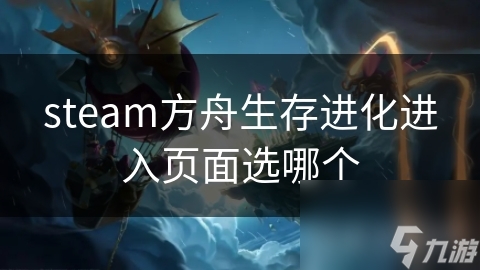 steam方舟生存進(jìn)化進(jìn)入頁面選哪個