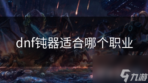 dnf鈍器適合哪個(gè)職業(yè)