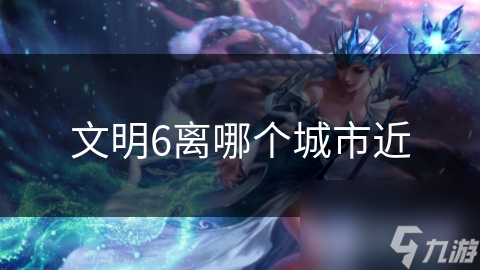 文明6离哪个城市近