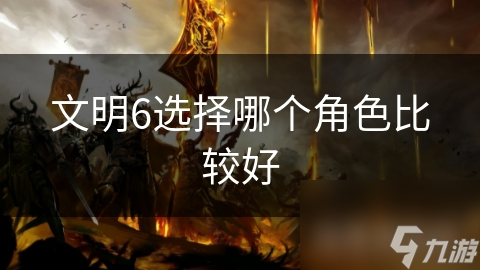 文明6选择哪个角色比较好