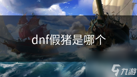 dnf假豬是哪個(gè)