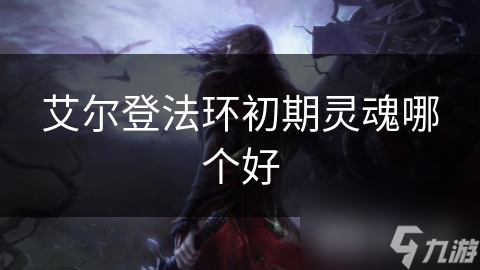 艾尔登法环初期灵魂哪个好