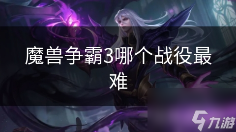 魔兽争霸3哪个战役最难