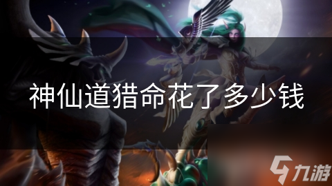 神仙道猎命花了多少钱