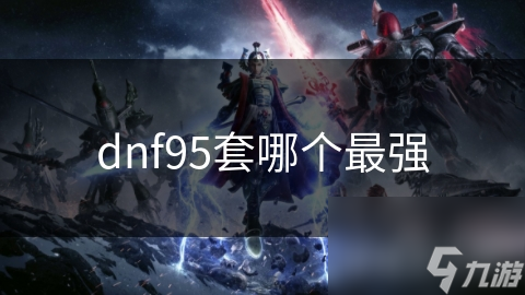 dnf95套哪個(gè)最強(qiáng)