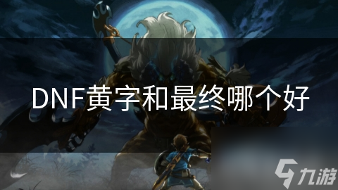 DNF黃字和最終哪個(gè)好
