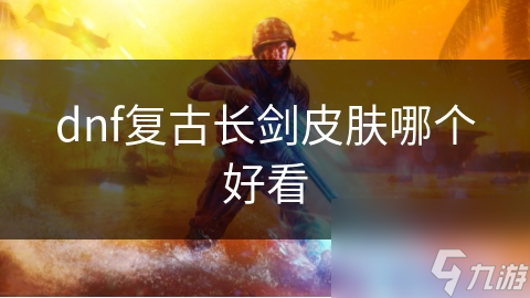 dnf復古長劍皮膚哪個好看