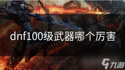 dnf100级武器哪个厉害