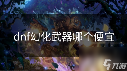 dnf幻化武器哪個(gè)便宜