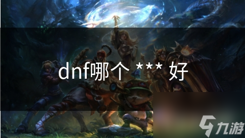 dnf哪個(gè) *** 好