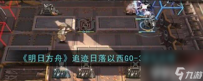 《明日方舟》追跡日落以西GO-1如何通關(guān) 追跡日落以西GO-1通關(guān)指南