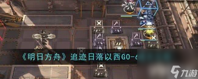 《明日方舟》追迹日落以西GO-1如何通关 追迹日落以西GO-1通关指南