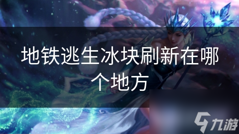 地铁逃生冰块刷新在哪个地方