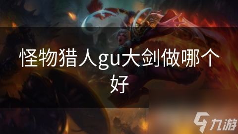 怪物猎人gu大剑做哪个好