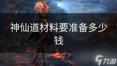 神仙道材料要准备多少钱