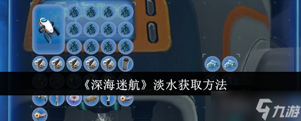 深海迷航淡水怎么获取-淡水获取方法